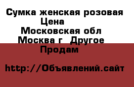 Сумка женская розовая. › Цена ­ 1 200 - Московская обл., Москва г. Другое » Продам   